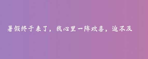 暑假終于來(lái)了，我心里一陣歡喜，迫不及待想帶婆婆和小姑子去旅游,這不僅是放松