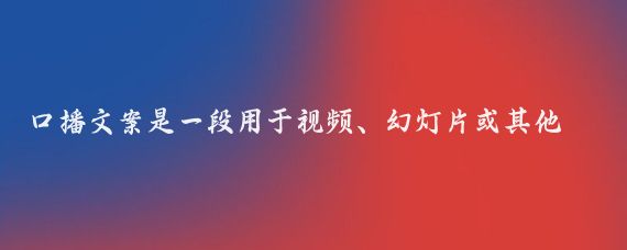 口播文案是一段用于視頻、幻燈片或其他視聽(tīng)演示中，由演講者或主持人朗讀的文字內容